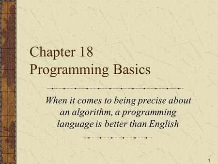 1 Chapter 18 Programming Basics When it comes to being precise about an algorithm, a programming language is better than English.