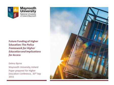 Future Funding of Higher Education: The Policy Framework for Higher Education and Implications for Access Delma Byrne Maynooth University, Ireland Paper.