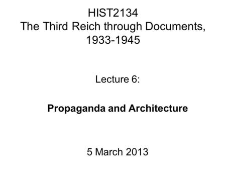 HIST2134 The Third Reich through Documents, 1933-1945 Lecture 6: Propaganda and Architecture 5 March 2013.