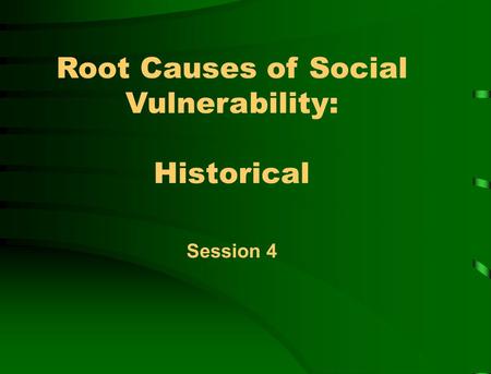 Root Causes of Social Vulnerability: Historical Session 4.