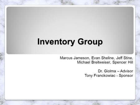 Inventory Group Marcus Jameson, Evan Sheline, Jeff Stine, Michael Breitweiser, Spencer Hill Dr. Giolma – Advisor Tony Franckowiac - Sponsor.