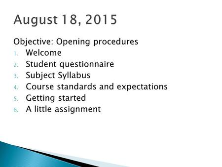 Objective: Opening procedures 1. Welcome 2. Student questionnaire 3. Subject Syllabus 4. Course standards and expectations 5. Getting started 6. A little.