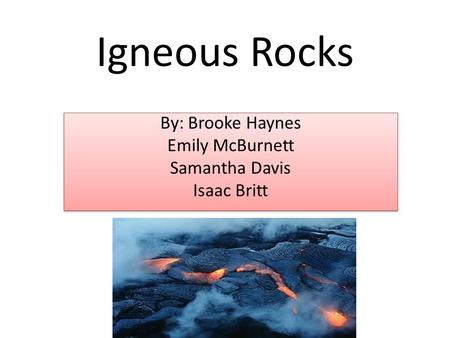 Igneous Rocks By: Brooke Haynes Emily McBurnett Samantha Davis Isaac Britt By: Brooke Haynes Emily McBurnett Samantha Davis Isaac Britt.