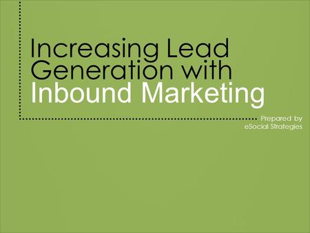 Increasing Lead Generation with Inbound Marketing Prepared by eSocial Strategies.