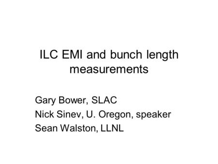 ILC EMI and bunch length measurements Gary Bower, SLAC Nick Sinev, U. Oregon, speaker Sean Walston, LLNL.