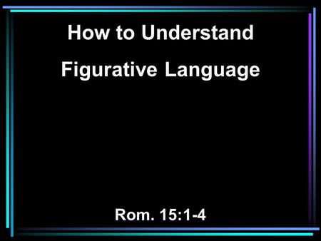 How to Understand Figurative Language Rom. 15:1-4.