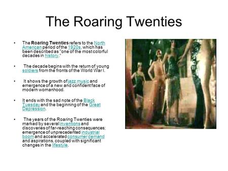 The Roaring Twenties The Roaring Twenties refers to the North American period of the 1920s, which has been described as one of the most colorful decades.