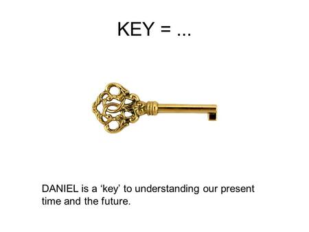 DANIEL is a ‘key’ to understanding our present time and the future. KEY =...