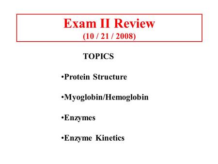 Exam II Review (10 / 21 / 2008) TOPICS Protein Structure Myoglobin/Hemoglobin Enzymes Enzyme Kinetics.