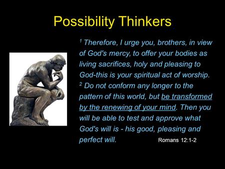 Possibility Thinkers 1 Therefore, I urge you, brothers, in view of God's mercy, to offer your bodies as living sacrifices, holy and pleasing to God-this.