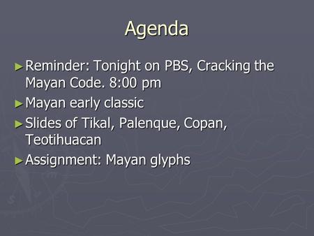 Agenda ► Reminder: Tonight on PBS, Cracking the Mayan Code. 8:00 pm ► Mayan early classic ► Slides of Tikal, Palenque, Copan, Teotihuacan ► Assignment: