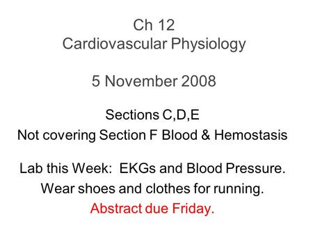 Ch 12 Cardiovascular Physiology 5 November 2008 Sections C,D,E Not covering Section F Blood & Hemostasis Lab this Week: EKGs and Blood Pressure. Wear shoes.