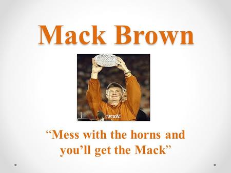 Mack Brown Mack Brown “Mess with the horns and you’ll get the Mack”