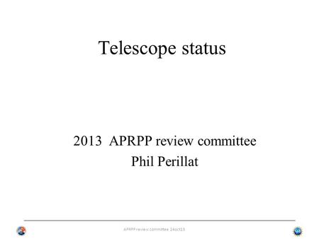 APRPP review committee 24oct13 Telescope status 2013 APRPP review committee Phil Perillat.