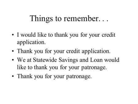 Things to remember... I would like to thank you for your credit application. Thank you for your credit application. We at Statewide Savings and Loan would.