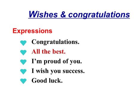 W ishes & congratulations Expressions Congratulations. All the best. I’m proud of you. I wish you success. Good luck.