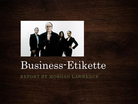 Business-Etikette REPORT BY MORGAN LAWRENCE. First Impressions When meeting a German professional, be sure to remember their exact title and use it in.