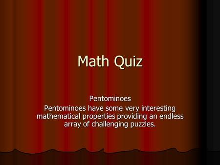 Math Quiz Pentominoes Pentominoes have some very interesting mathematical properties providing an endless array of challenging puzzles.