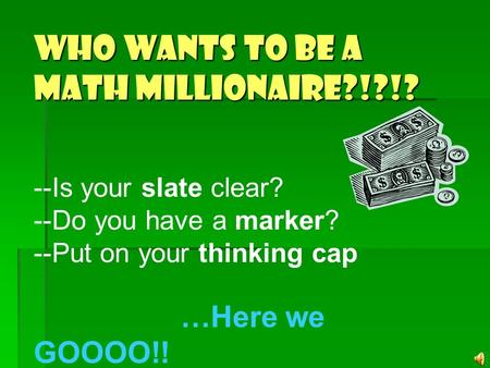 Who wants to be a Math MILLIONAIRE?!?!? --Is your slate clear? --Do you have a marker? --Put on your thinking cap …Here we GOOOO!!