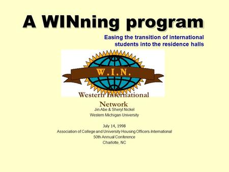 A WINning program Jin Abe & Sheryl Nickel Western Michigan University July 14, 1998 Association of College and University Housing Officers-International.