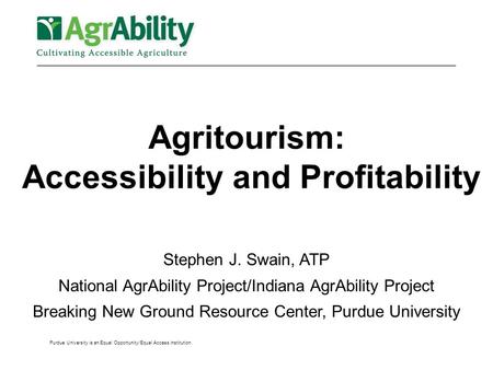 Purdue University is an Equal Opportunity/Equal Access institution. Agritourism: Accessibility and Profitability Stephen J. Swain, ATP National AgrAbility.