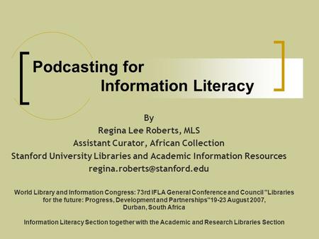 Podcasting for Information Literacy By Regina Lee Roberts, MLS Assistant Curator, African Collection Stanford University Libraries and Academic Information.