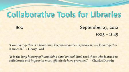 802September 27, 2012 10:15 – 11:45 “Coming together is a beginning; keeping together is progress; working together is success.” - Henry Ford “It is the.