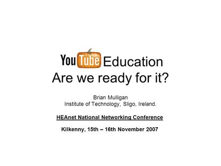 Education Are we ready for it? Brian Mulligan Institute of Technology, Sligo, Ireland. HEAnet National Networking Conference Kilkenny, 15th – 16th November.