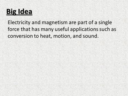 Big Idea Electricity and magnetism are part of a single force that has many useful applications such as conversion to heat, motion, and sound.