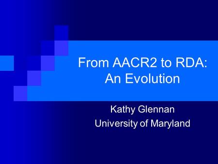 From AACR2 to RDA: An Evolution Kathy Glennan University of Maryland.