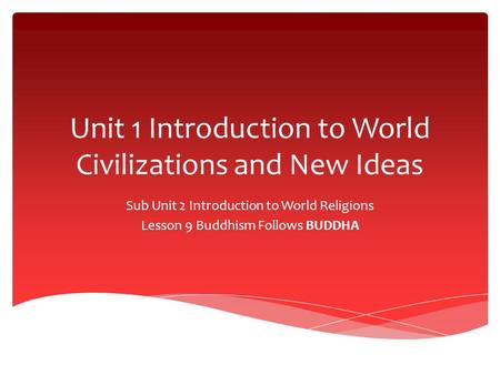 Unit 1 Introduction to World Civilizations and New Ideas Sub Unit 2 Introduction to World Religions Lesson 9 Buddhism Follows BUDDHA.