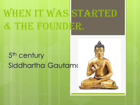 When it was started & the founder. 5 th century Siddhartha Gautama.