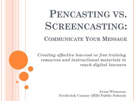 P ENCASTING VS. S CREENCASTING : C OMMUNICATE Y OUR M ESSAGE Creating effective low-cost or free training resources and instructional materials to reach.