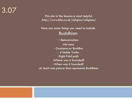 3.07 Here are some things you need to include Buddhism - Reincarnation -Nirvana - Guatama or Buddha - 4 Noble Truths -Eight Fold path -Where was it founded?