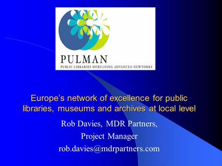 Europe’s network of excellence for public libraries, museums and archives at local level Rob Davies, MDR Partners, Project Manager