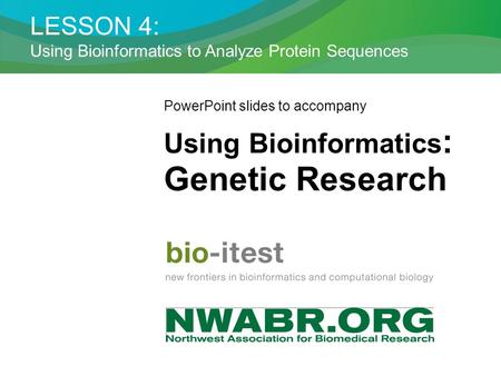 LESSON 4: Using Bioinformatics to Analyze Protein Sequences PowerPoint slides to accompany Using Bioinformatics : Genetic Research.