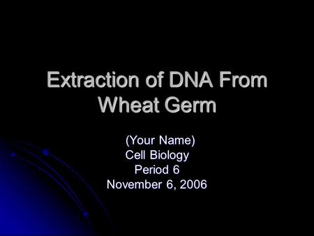 Extraction of DNA From Wheat Germ (Your Name) Cell Biology Period 6 November 6, 2006.