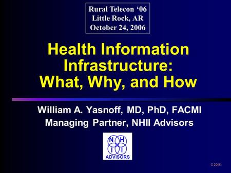 Health Information Infrastructure: What, Why, and How William A. Yasnoff, MD, PhD, FACMI Managing Partner, NHII Advisors William A. Yasnoff, MD, PhD, FACMI.