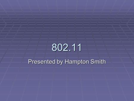 802.11 Presented by Hampton Smith. 802.11  An IEEE (Institute for Electrical and Electronics Engineers) protocol ratified in 1997 which defines a standard.