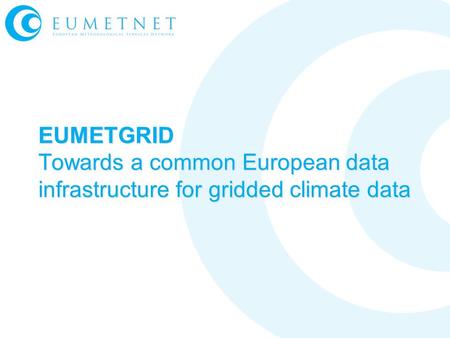 EUMETGRID Towards a common European data infrastructure for gridded climate data.