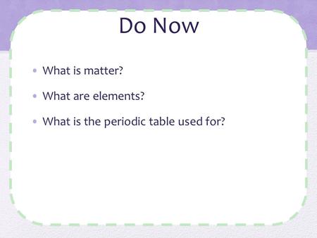 Do Now What is matter? What are elements? What is the periodic table used for?