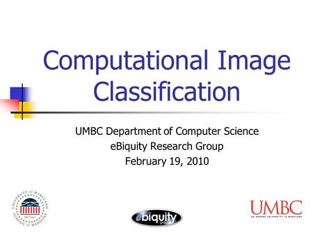 Computational Image Classification UMBC Department of Computer Science eBiquity Research Group February 19, 2010.