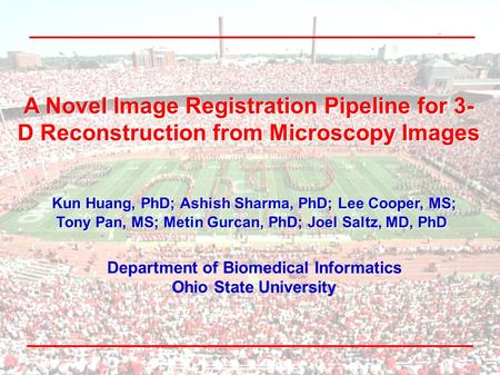 A Novel Image Registration Pipeline for 3- D Reconstruction from Microscopy Images Kun Huang, PhD; Ashish Sharma, PhD; Lee Cooper, MS; Kun Huang, PhD;