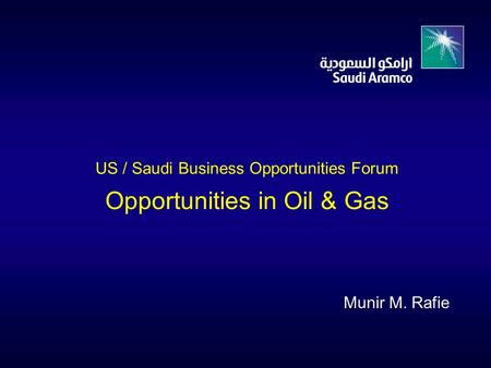 US / Saudi Business Opportunities Forum Opportunities in Oil & Gas Munir M. Rafie.