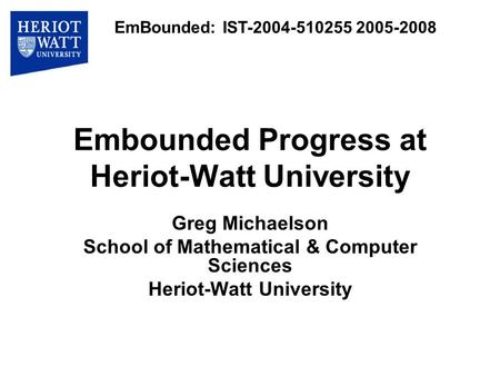 Embounded Progress at Heriot-Watt University Greg Michaelson School of Mathematical & Computer Sciences Heriot-Watt University EmBounded: IST-2004-510255.