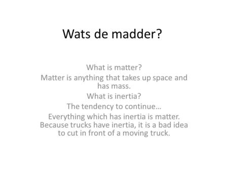 What is matter? Matter is anything that takes up space and has mass. What is inertia? The tendency to continue… Everything which has inertia is matter.