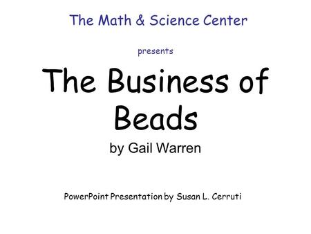 The Business of Beads The Math & Science Center presents by Gail Warren PowerPoint Presentation by Susan L. Cerruti.