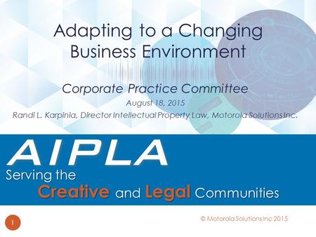 Corporate Practice Committee August 18, 2015 Randi L. Karpinia, Director Intellectual Property Law, Motorola Solutions Inc. Adapting to a Changing Business.