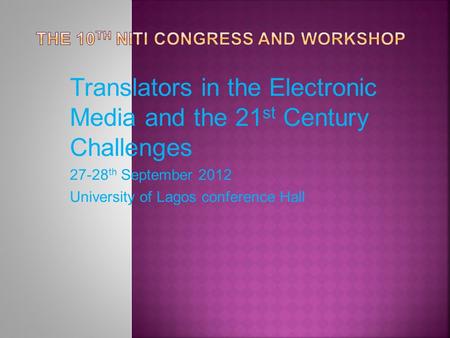 Translators in the Electronic Media and the 21 st Century Challenges 27-28 th September 2012 University of Lagos conference Hall.