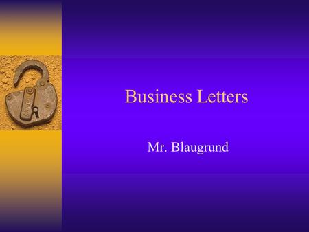 Business Letters Mr. Blaugrund. Why do you need to write business letters? The key to communication Business to Business Individual to Business Business.